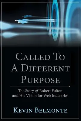 Más célra hívtak: Robert Fulton története és a webes iparágakra vonatkozó elképzelései - Called to a Different Purpose: The Story of Robert Fulton and His Vision for Web Industries