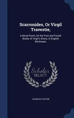 Scarronides, avagy Virgil Travestie,: A Mock Poem, On the First and Fourth Books of Virgil's neis, in English Burlesque, - Scarronides, Or Virgil Travestie,: A Mock Poem, On the First and Fourth Books of Virgil's neis, in English Burlesque,