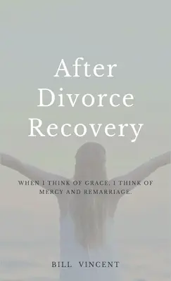 A válás utáni felépülés: Amikor a kegyelemre gondolok, az irgalomra és az újraházasodásra gondolok - After Divorce Recovery: When I Think of Grace, I Think of Mercy and Remarriage
