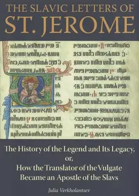 Szent Jeromos szláv levelei: A legenda története és öröksége, avagy hogyan lett a Vulgata fordítója a szlávok apostola - The Slavic Letters of St. Jerome: The History of the Legend and Its Legacy, Or, How the Translator of the Vulgate Became an Apostle of the Slavs