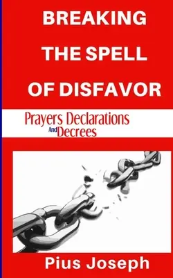 A rosszindulat varázsának megtörése: Imádságok Nyilatkozatok és határozatok - Breaking the Spell of Disfavour: Prayers Declarations and Decrees