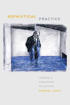 Szofisztikus gyakorlat: Egy következetes relativizmus felé - Sophistical Practice: Toward a Consistent Relativism