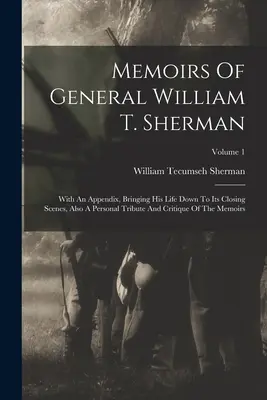 William T. Sherman tábornok emlékiratai: Függelékkel, amely életét a zárójelenetekig ismerteti, valamint személyes méltatással és az emlékirat kritikájával. - Memoirs Of General William T. Sherman: With An Appendix, Bringing His Life Down To Its Closing Scenes, Also A Personal Tribute And Critique Of The Mem