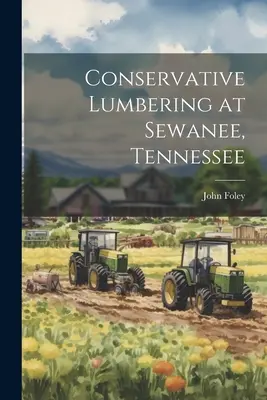 Konzervatív fakitermelés a Tennessee állambeli Sewanee-ben - Conservative Lumbering at Sewanee, Tennessee