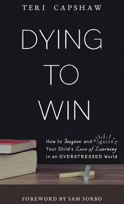 Meghalni a győzelemért: Hogyan inspiráljuk és lángra lobbantjuk gyermekünk tanulás iránti szeretetét egy túlterhelt világban? - Dying to Win: How to Inspire and Ignite Your Child's Love of Learning in an Overstressed World