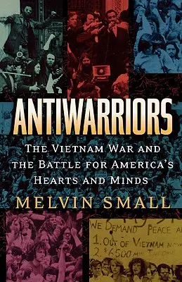 Antiwarriors: The Vietnam War and the Battle for America's Hearts and Minds (A vietnami háború és a harc az amerikaiak szívéért és elméjéért) - Antiwarriors: The Vietnam War and the Battle for America's Hearts and Minds