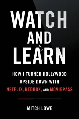 Figyelj és tanulj: Hogyan forgattam fel Hollywoodot a Netflixszel, a Redboxszal és a Moviepass-szal - Tanulságok a szakításról - Watch and Learn: How I Turned Hollywood Upside Down with Netflix, Redbox, and Moviepass--Lessons in Disruption