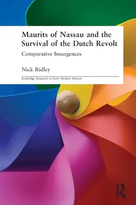 Maurits of Nassau and the Survival of the Dutch Revolt - Comparative Insurgences (Ridley Nick (Liverpool John Moores University UK))