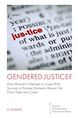 Gendered Justice?: How Women's Attempts to Cope With, Survive, or Escape Domestic Abuse Can Drive Meat Meat Into Crime In Crime - Gendered Justice?: How Women's Attempts to Cope With, Survive, or Escape Domestic Abuse Can Drive Them Into Crime