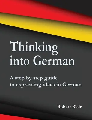 Gondolkodás németül: Lépésről lépésre útmutató a gondolatok német nyelven történő kifejezéséhez - Thinking into German: A step by step guide to expressing ideas in German