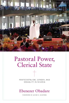 Lelkipásztori hatalom, klerikális állam: Pünkösdizmus, nemek és szexualitás Nigériában - Pastoral Power, Clerical State: Pentecostalism, Gender, and Sexuality in Nigeria