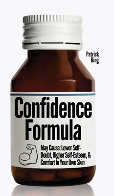 A magabiztosság képlete: May Cause: Alacsonyabb önbizalomhiány, magasabb önbecsülés és kényelem a saját bőrödben - The Confidence Formula: May Cause: Lower Self-Doubt, Higher Self-Esteem, and Comfort In Your Own Skin