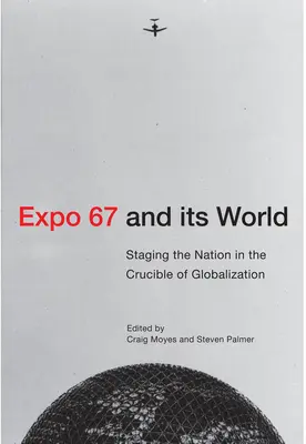 Az Expo 67 és világa: A nemzet színpadra állítása a globalizáció olvasztótégelyében - Expo 67 and Its World: Staging the Nation in the Crucible of Globalization