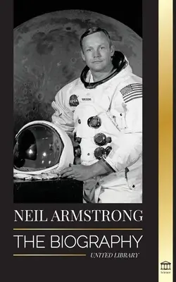 Neil Armstrong: Az első ember életrajza, aki először repült, landolt és járt a Holdon - Neil Armstrong: The biography of the first man to fly, land and walk on the moon