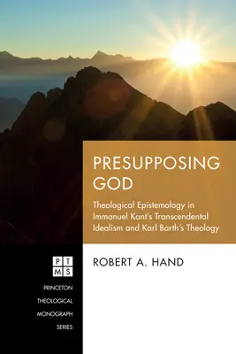 Presupposing God: A teológiai ismeretelmélet Immanuel Kant transzcendentális idealizmusában és Karl Barth teológiájában - Presupposing God: Theological Epistemology in Immanuel Kant's Transcendental Idealism and Karl Barth's Theology