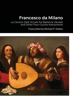 Francesco da Milano: La Canzon Delli Uccelli Bariton Ukulele és más négyfogásos hangszerekre - Francesco da Milano: La Canzon Delli Uccelli For Baritone Ukulele and Other Four-Course Instruments