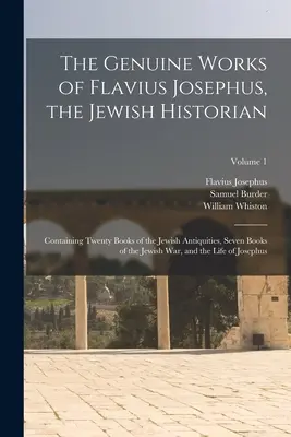 Flavius Josephus, a zsidó történetíró valódi művei: Húsz könyvet tartalmaz a zsidó régiségekről, hét könyvet a zsidó háborúról, és a - The Genuine Works of Flavius Josephus, the Jewish Historian: Containing Twenty Books of the Jewish Antiquities, Seven Books of the Jewish War, and the