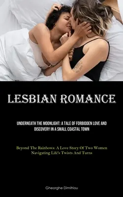 Lesbian Romance: Underneath The Moonlight: A Tale of Forbidden Love And Discovery In A Small Coastal Town (Beyond The Rainbows: A Love - Lesbian Romance: Underneath The Moonlight: A Tale Of Forbidden Love And Discovery In A Small Coastal Town (Beyond The Rainbows: A Love