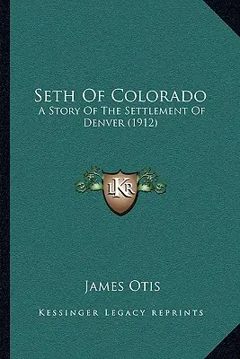 Seth of Colorado: A Story Of The Settlement of Denver (1912) - Seth Of Colorado: A Story Of The Settlement Of Denver (1912)