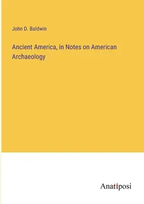 Ősi Amerika, az amerikai régészet jegyzeteiben - Ancient America, in Notes on American Archaeology