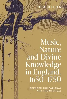 Zene, természet és isteni tudás Angliában 1650-1750: A racionális és a misztikus között - Music, Nature and Divine Knowledge in England, 1650-1750: Between the Rational and the Mystical