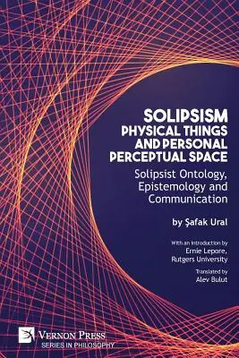 Szolipszizmus, fizikai dolgok és személyes perceptuális tér: Szolipszista ontológia, ismeretelmélet és kommunikáció - Solipsism, Physical Things and Personal Perceptual Space: Solipsist Ontology, Epistemology and Communication