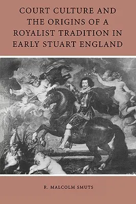 Az udvari kultúra és a royalista hagyomány eredete a korai Stuart-korszak Angliájában - Court Culture and the Origins of a Royalist Tradition in Early Stuart England