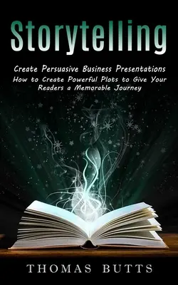 Mesemondás: Meggyőző üzleti prezentációk létrehozása (Hogyan hozzon létre erőteljes cselekményeket, hogy emlékezetes utazást nyújtson olvasóinak) - Storytelling: Create Persuasive Business Presentations (How to Create Powerful Plots to Give Your Readers a Memorable Journey)