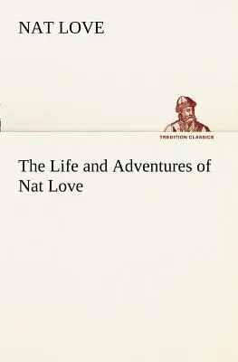 Nat Love élete és kalandjai, akit a szarvasmarha vidéken inkább Deadwood Dick néven ismernek. - The Life and Adventures of Nat Love Better Known in the Cattle Country as Deadwood Dick