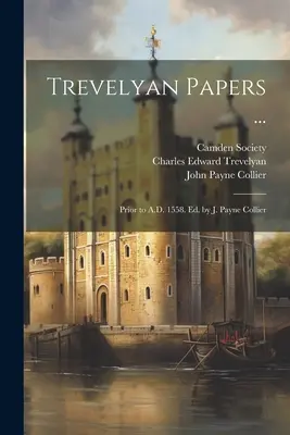 Trevelyan Papers ....: Kr. u. 1558 előtt. Szerkesztette: J. Payne Collier - Trevelyan Papers ...: Prior to A.D. 1558. Ed. by J. Payne Collier