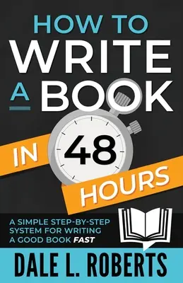 Hogyan írj könyvet 48 óra alatt: Egyszerű, lépésről lépésre felépített rendszer egy jó könyv gyors megírásához - How to Write a Book in 48 Hours: A Simple Step-by-Step System for Writing a Good Book Fast