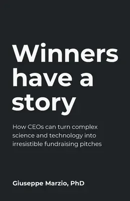 A győzteseknek van egy története: Hogyan alakíthatják a Ceo-k a komplex tudományt és technológiát ellenállhatatlan adománygyűjtő dobássá? - Winners Have a Story: How Ceos Can Turn Complex Science and Technology Into Irresistible Fundraising Pitches