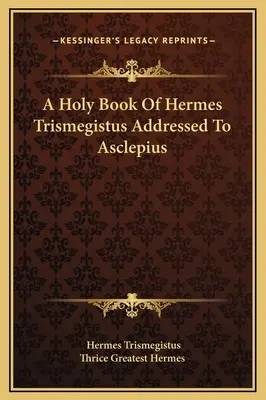 Hermész Triszmegisztosz szent könyve Aszklépiosznak címezve - A Holy Book Of Hermes Trismegistus Addressed To Asclepius