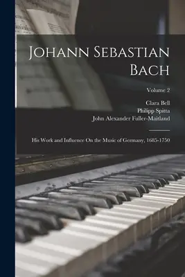 Johann Sebastian Bach: Munkássága és hatása a németországi zenére, 1685-1750; 2. kötet - Johann Sebastian Bach: His Work and Influence On the Music of Germany, 1685-1750; Volume 2