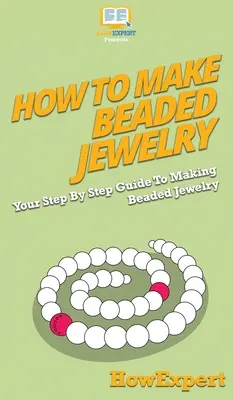 Hogyan készítsünk gyöngyös ékszereket: A lépésről lépésre útmutató a gyöngyös ékszerek készítéséhez - How To Make Beaded Jewelry: Your Step By Step Guide To Making Beaded Jewelry