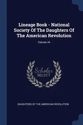 Törzskönyv - Az Amerikai Forradalom Lányainak Nemzeti Társasága; 44. kötet - Lineage Book - National Society Of The Daughters Of The American Revolution; Volume 44