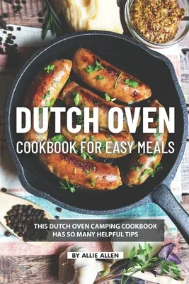 Holland sütő szakácskönyv az egyszerű ételekhez: Ez a holland sütő kemping szakácskönyv olyan sok hasznos tippet tartalmaz - Dutch Oven Cookbook for Easy Meals: This Dutch Oven Camping Cookbook Has So Many Helpful Tips