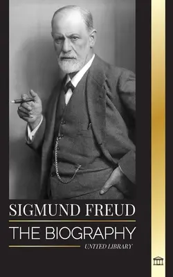 Sigmund Freud: A pszichoanalízis megalapítójának életrajza, írásai az egóról és az id-ről, valamint az álmok alapvető értelmezései - Sigmund Freud: The Biography of the Founder of Psychoanalysis, Writings on the Ego and Id, and his Basic Interpretation of Dreams