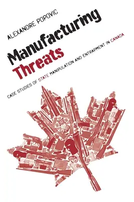 Fenyegetések gyártása: Esettanulmányok az állami manipulációról és csapdába ejtésről Kanadában - Manufacturing Threats: Case Studies of State Manipulation and Entrapment in Canada