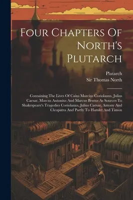 North Plutarkhoszának négy fejezete: Caius Marcius Coriolanus, Julius Caesar, Marcus Antonius és Marcus Brutus életét mint forrásokat tartalmazza. - Four Chapters Of North's Plutarch: Containing The Lives Of Caius Marcius Coriolanus, Julius Caesar, Marcus Antonius And Marcus Brutus As Sources To Sh