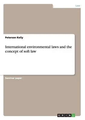 A nemzetközi környezetvédelmi jogszabályok és a puha jog fogalma - International environmental laws and the concept of soft law