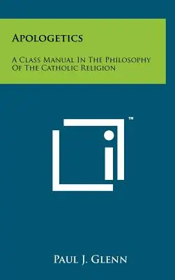 Apologetika: A katolikus vallás filozófiájának kézikönyve - Apologetics: A Class Manual In The Philosophy Of The Catholic Religion