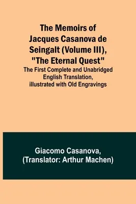 Jacques Casanova de Seingalt emlékiratai (III. kötet), The Eternal Quest; The First Complete and Unabridged English Translation, Illustrated with O - The Memoirs of Jacques Casanova de Seingalt (Volume III), The Eternal Quest; The First Complete and Unabridged English Translation, Illustrated with O