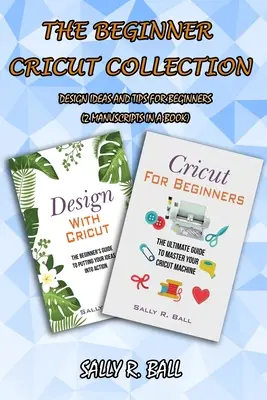 A kezdő Cricut-gyűjtemény: Tervezési ötletek és tippek kezdőknek (2 kézirat egy könyvben) - The Beginner Cricut Collection: Design Ideas And Tips For Beginners (2 Manuscripts In A Book)