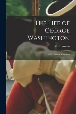 George Washington élete; Különös anekdotákkal - The Life of George Washington; With Curious Anecdotes