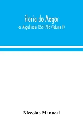 Storia do Mogor; avagy a mogul India 1653-1708 (II. kötet) - Storia do Mogor; or, Mogul India 1653-1708 (Volume II)