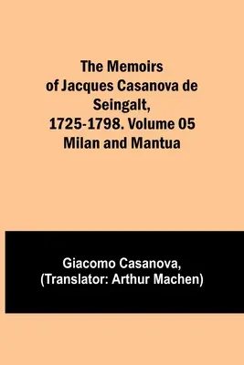 Jacques Casanova de Seingalt emlékiratai, 1725-1798. 05. kötet: Milánó és Mantova - The Memoirs of Jacques Casanova de Seingalt, 1725-1798. Volume 05: Milan and Mantua