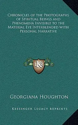 Szellemi lények és az anyagi szem számára láthatatlan jelenségek fotóinak krónikái személyes elbeszélésekkel vegyítve - Chronicles of the Photographs of Spiritual Beings and Phenomena Invisible to the Material Eye Interblended with Personal Narrative