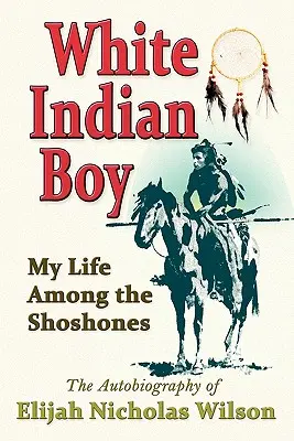 Fehér indián fiú: Életem a shoshone-ok között - White Indian Boy: My Life Among the Shoshones