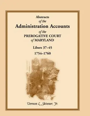 Abstracts of the Administration Accounts of the Prerogative Court of Maryland, 1754-1760, Libers 37-45. - Abstracts of the Administration Accounts of the Prerogative Court of Maryland, 1754-1760, Libers 37-45